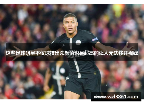 这些足球明星不仅球技出众颜值也是超高的让人无法移开视线