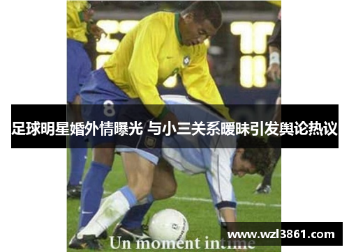 足球明星婚外情曝光 与小三关系暧昧引发舆论热议