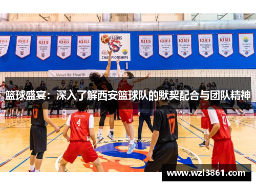 篮球盛宴：深入了解西安篮球队的默契配合与团队精神