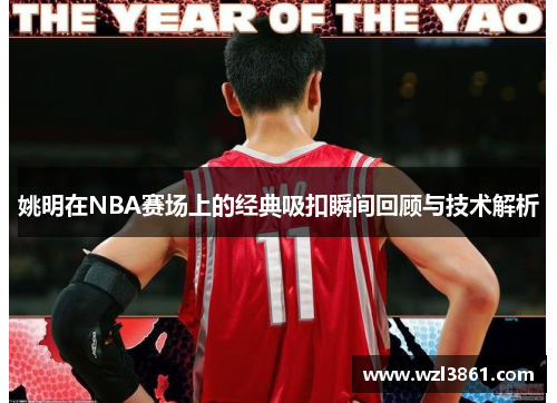 姚明在NBA赛场上的经典吸扣瞬间回顾与技术解析
