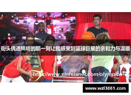 街头偶遇姚明的那一刻让我感受到篮球巨星的亲和力与温暖