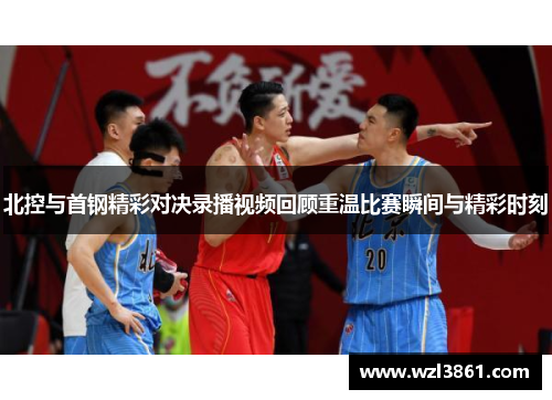 北控与首钢精彩对决录播视频回顾重温比赛瞬间与精彩时刻