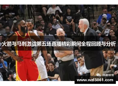 火箭与马刺激战第五场直播精彩瞬间全程回顾与分析
