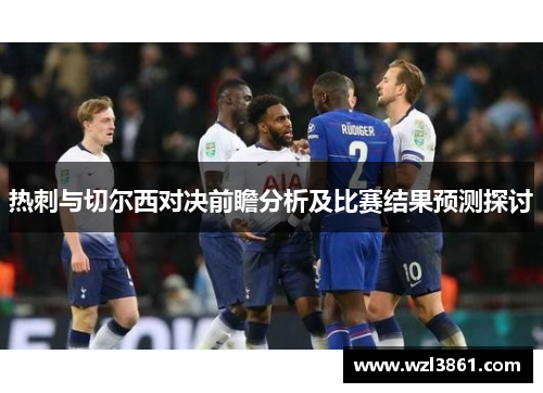 热刺与切尔西对决前瞻分析及比赛结果预测探讨