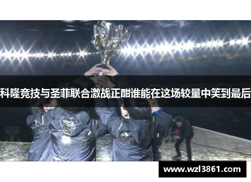科隆竞技与圣菲联合激战正酣谁能在这场较量中笑到最后