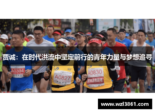 贾诚：在时代洪流中坚定前行的青年力量与梦想追寻